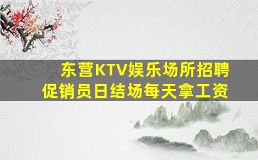东营KTV娱乐场所招聘促销员日结场每天拿工资