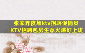 张家界夜场ktv招聘促销员KTV招聘包房生意火爆好上班